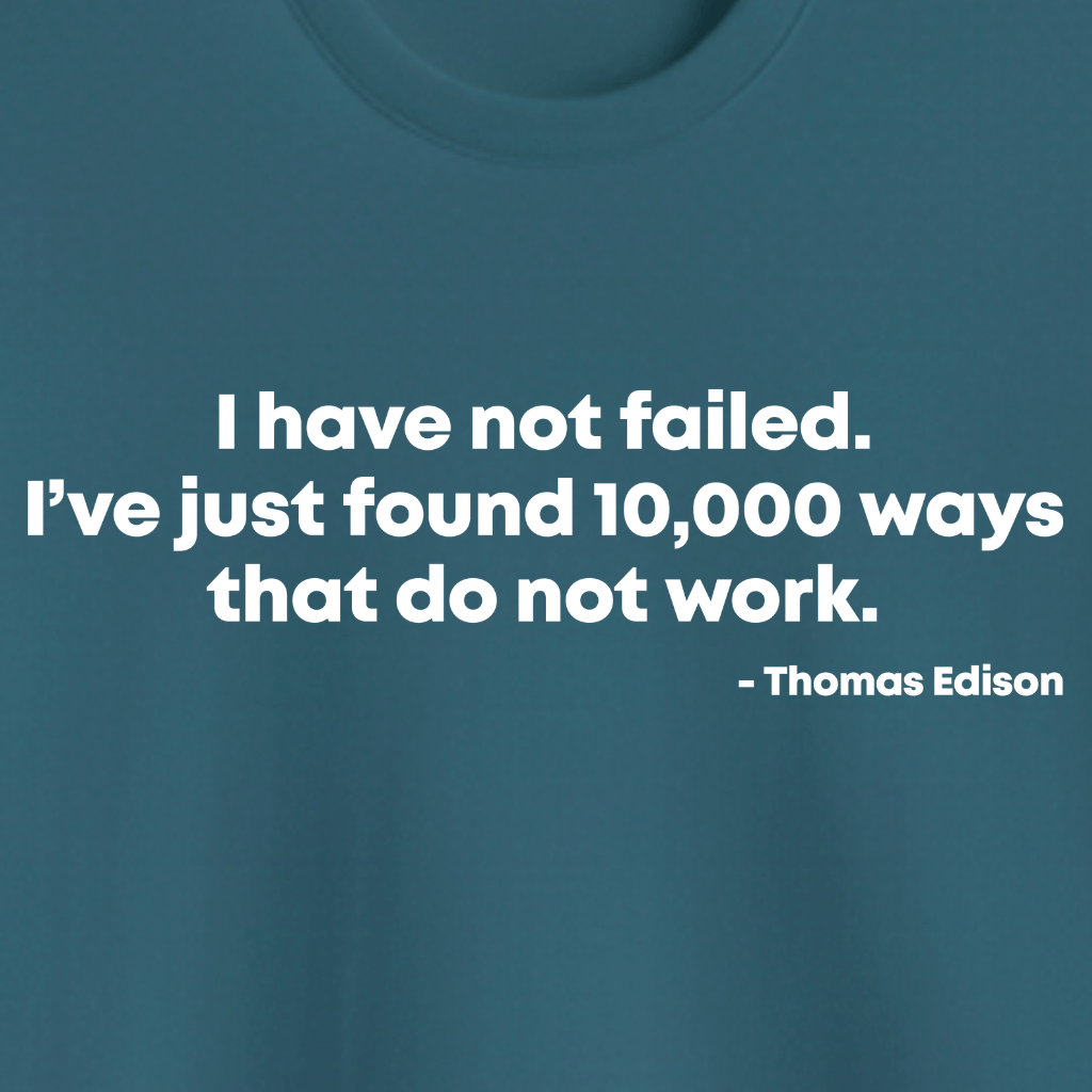 "I have not failed. I've just found 10,000 ways that do not work." — Thomas Edison A resilient, determined quote tee that celebrates persistence and creative problem-solving. Perfect for builders, learners, and anyone who knows progress comes from trying